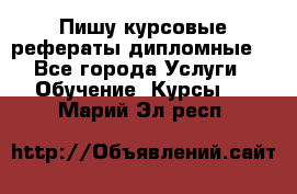 Пишу курсовые рефераты дипломные  - Все города Услуги » Обучение. Курсы   . Марий Эл респ.